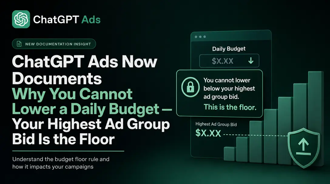 ChatGPT Ads Now Documents Why You Cannot Lower a Daily Budget — Your Highest Ad Group Bid Is the Floor