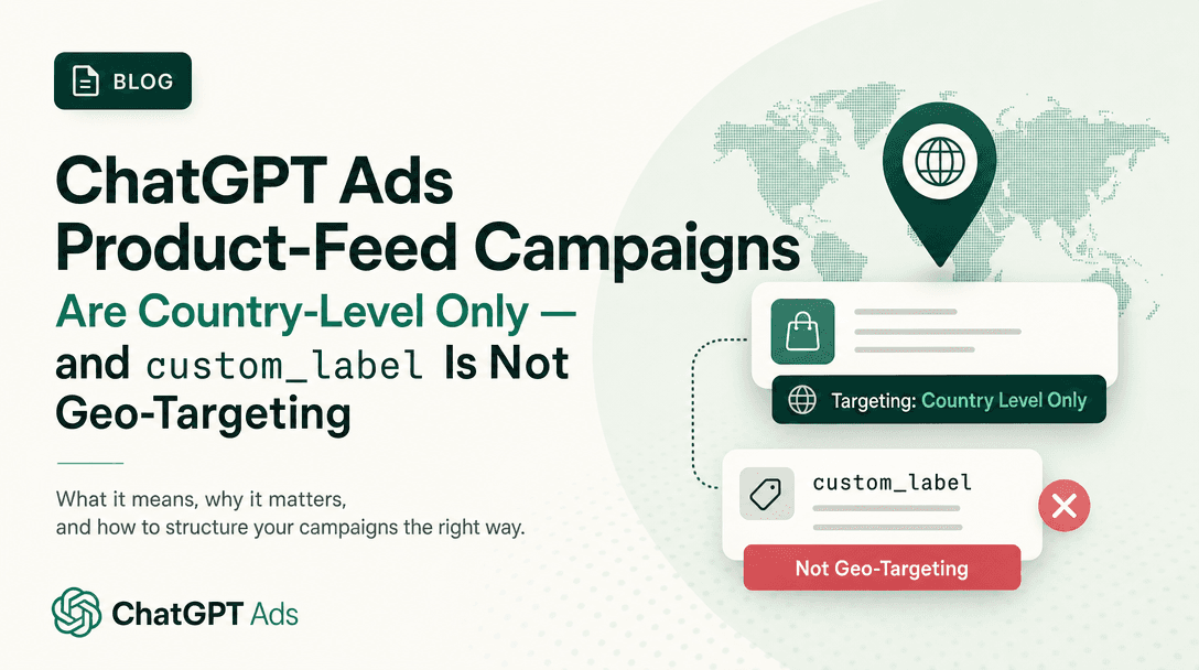 ChatGPT Ads Product-Feed Campaigns Are Country-Level Only — and custom_label Is Not Geo-Targeting